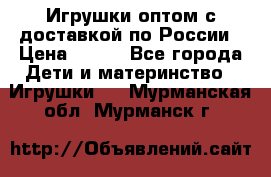 Игрушки оптом с доставкой по России › Цена ­ 500 - Все города Дети и материнство » Игрушки   . Мурманская обл.,Мурманск г.